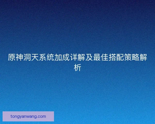 原神洞天系统加成详解及最佳搭配策略解析