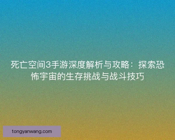 死亡空间3手游深度解析与攻略：探索恐怖宇宙的生存挑战与战斗技巧