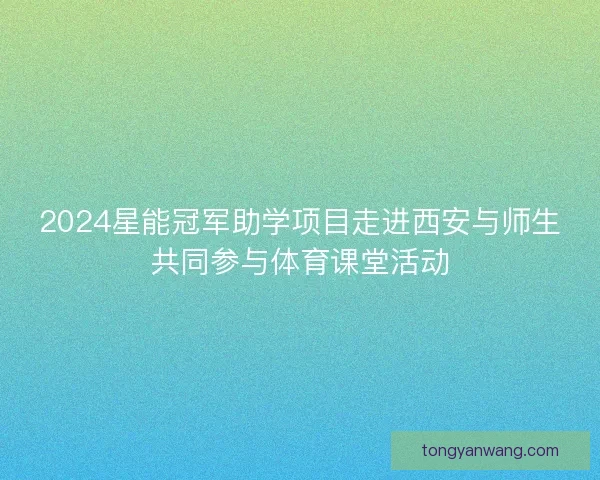 2024星能冠军助学项目走进西安与师生共同参与体育课堂活动