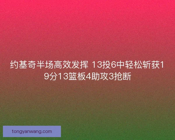 约基奇半场高效发挥 13投6中轻松斩获19分13篮板4助攻3抢断