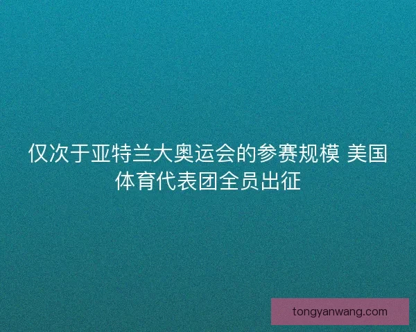 仅次于亚特兰大奥运会的参赛规模 美国体育代表团全员出征