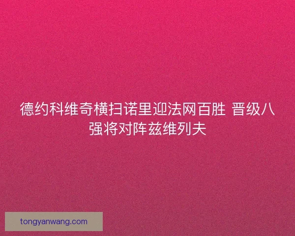 德约科维奇横扫诺里迎法网百胜 晋级八强将对阵兹维列夫 德约科维奇横扫诺里迎法网百胜 晋级八强将对阵兹维列夫