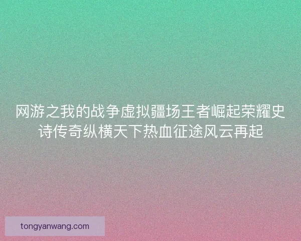 网游之我的战争虚拟疆场王者崛起荣耀史诗传奇纵横天下热血征途风云再起